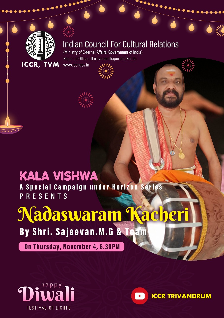 The Indian Council for Cultural Relations (Ministry of External Affairs, Govt. of India), Regional Office, Trivandrum is organizing "KALA VISHWA" : A Special campaign under Horizon Series "NADASWARAM KACHERI" by SHRI. SAJEEVAN.M.G & TEAM on Thursday, 4 th November 2021 at 6.30 pm . YouTube link : https://youtu.be/yOEjLIG5cY8