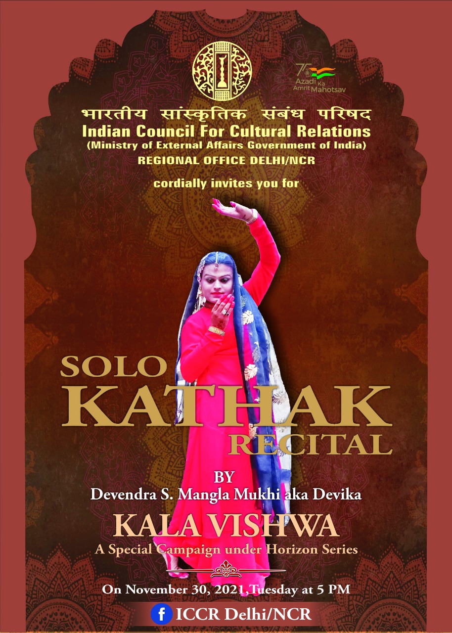 ICCR RO Delhi/NCR is pleased to announce its Episode 4 of KALA VISHWA: A Special Campaign under Horizon Series - a SOLO KATHAK RECITAL by Devendra S. Mangla Mukhi a.k.a Devika on Tuesday 30th November 2021 at 1700 hrs.