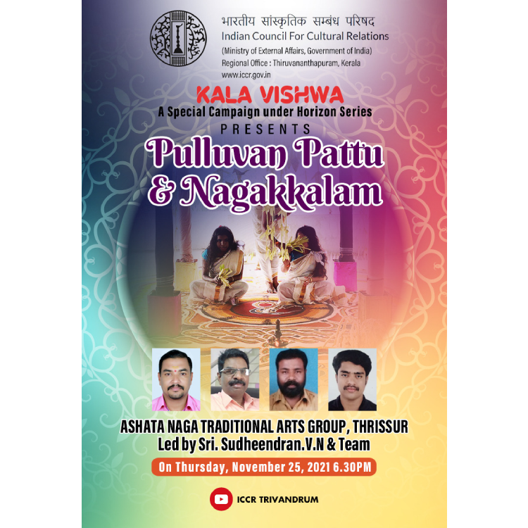 ICCR Regional Office, Trivandrum is organising "KALA VISHWA" : A Special campaign under Horizon Series "PULLUVAN PATTU & NAGAKKALAM" by SHRI. SUDHEENDRAN.V.N & TEAM (Ashata Naga Traditional Arts Group, Thrissur) on Thursday, 25th November, 2021 at 6.30pm