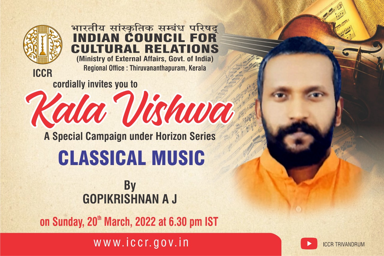 ICCR (Ministry of External Affairs, Govt. of India), Regional Office, Trivandrum is organizing "KALA VISHWA" : A Special campaign under Horizon Series "CLASSICAL MUSIC" by SHRI. GOPIKRISHNAN A J on Sunday, 20th March, 2022 at 6.30 pm.